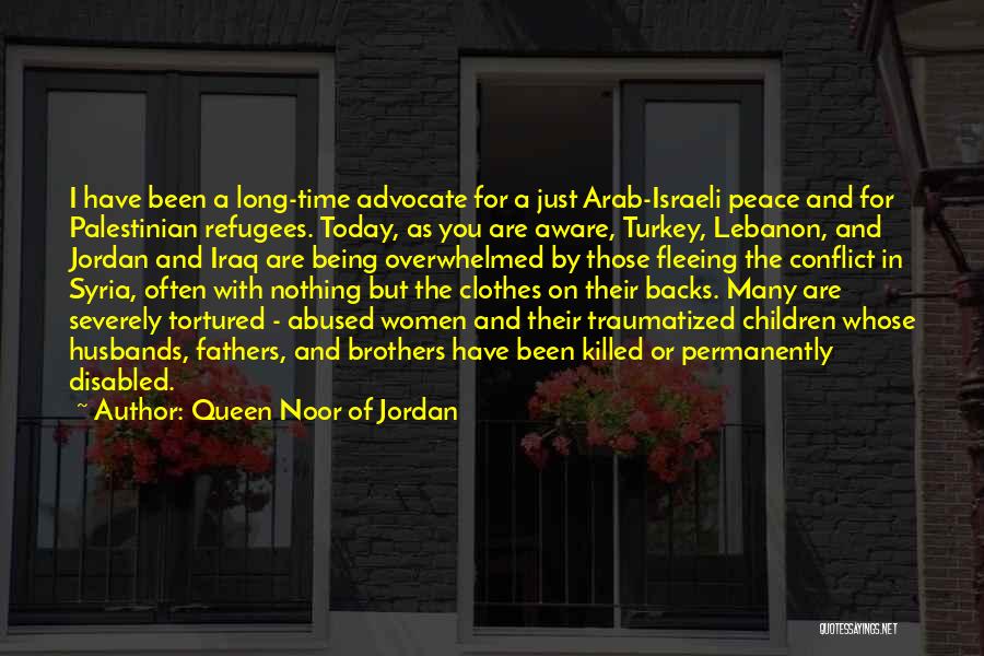 Queen Noor Of Jordan Quotes: I Have Been A Long-time Advocate For A Just Arab-israeli Peace And For Palestinian Refugees. Today, As You Are Aware,