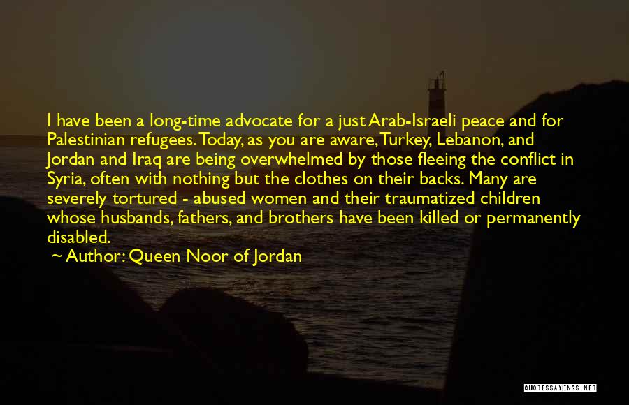 Queen Noor Of Jordan Quotes: I Have Been A Long-time Advocate For A Just Arab-israeli Peace And For Palestinian Refugees. Today, As You Are Aware,