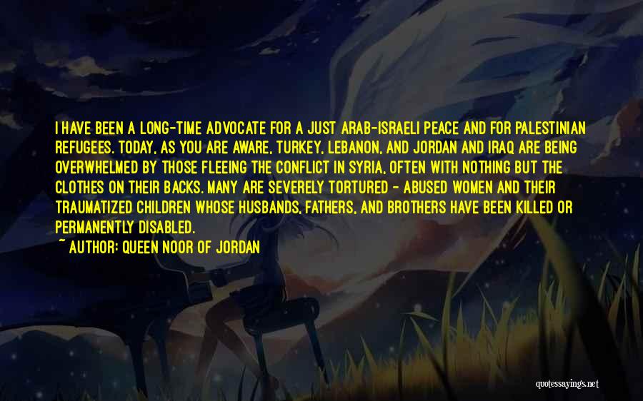 Queen Noor Of Jordan Quotes: I Have Been A Long-time Advocate For A Just Arab-israeli Peace And For Palestinian Refugees. Today, As You Are Aware,