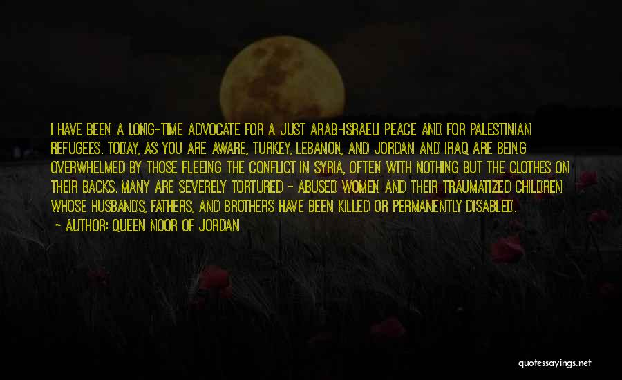 Queen Noor Of Jordan Quotes: I Have Been A Long-time Advocate For A Just Arab-israeli Peace And For Palestinian Refugees. Today, As You Are Aware,