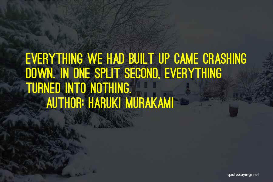 Haruki Murakami Quotes: Everything We Had Built Up Came Crashing Down. In One Split Second, Everything Turned Into Nothing.