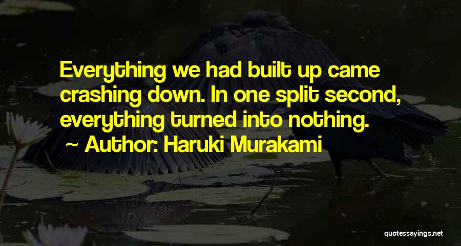 Haruki Murakami Quotes: Everything We Had Built Up Came Crashing Down. In One Split Second, Everything Turned Into Nothing.