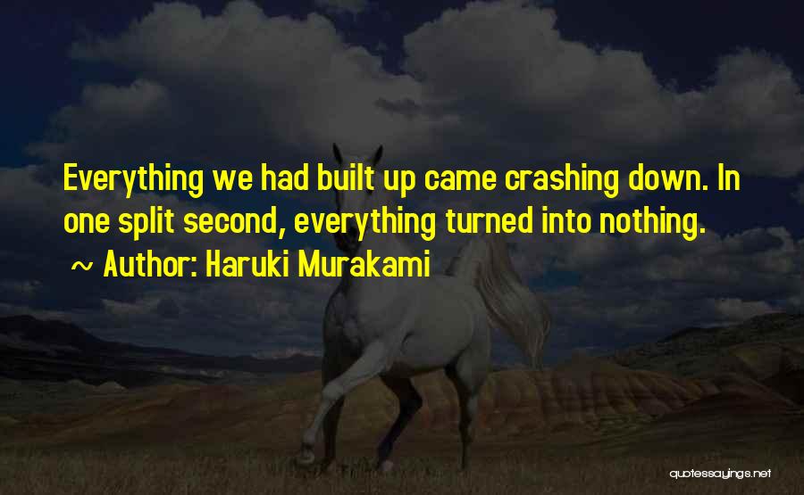 Haruki Murakami Quotes: Everything We Had Built Up Came Crashing Down. In One Split Second, Everything Turned Into Nothing.