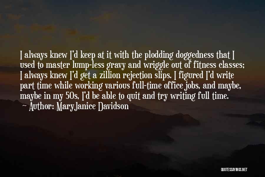 MaryJanice Davidson Quotes: I Always Knew I'd Keep At It With The Plodding Doggedness That I Used To Master Lump-less Gravy And Wriggle