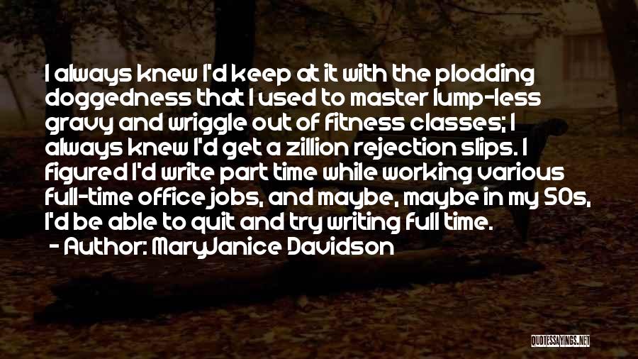 MaryJanice Davidson Quotes: I Always Knew I'd Keep At It With The Plodding Doggedness That I Used To Master Lump-less Gravy And Wriggle