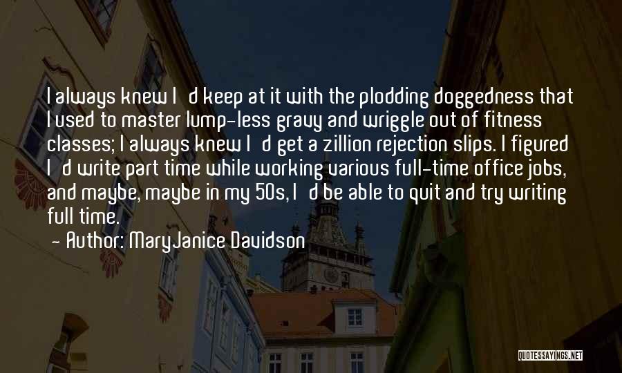 MaryJanice Davidson Quotes: I Always Knew I'd Keep At It With The Plodding Doggedness That I Used To Master Lump-less Gravy And Wriggle