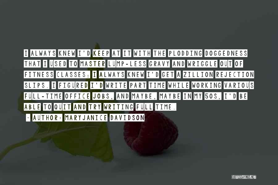 MaryJanice Davidson Quotes: I Always Knew I'd Keep At It With The Plodding Doggedness That I Used To Master Lump-less Gravy And Wriggle