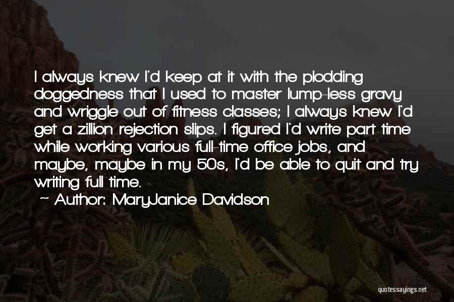 MaryJanice Davidson Quotes: I Always Knew I'd Keep At It With The Plodding Doggedness That I Used To Master Lump-less Gravy And Wriggle