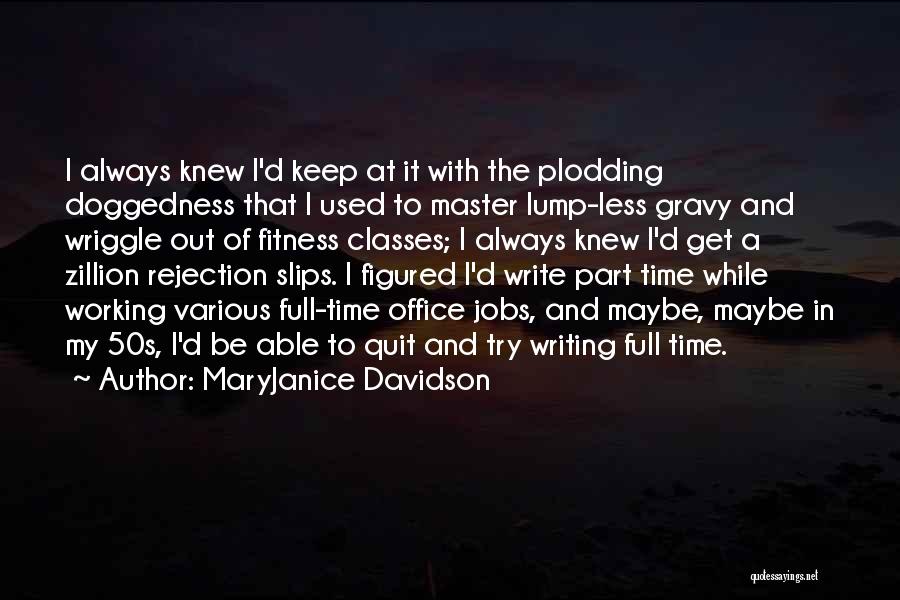 MaryJanice Davidson Quotes: I Always Knew I'd Keep At It With The Plodding Doggedness That I Used To Master Lump-less Gravy And Wriggle