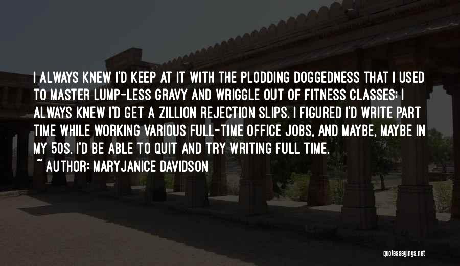 MaryJanice Davidson Quotes: I Always Knew I'd Keep At It With The Plodding Doggedness That I Used To Master Lump-less Gravy And Wriggle