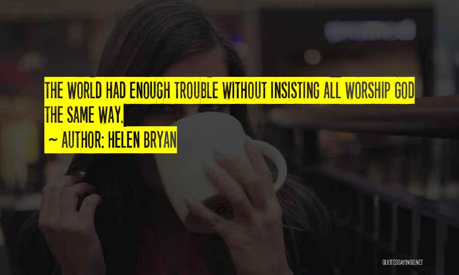 Helen Bryan Quotes: The World Had Enough Trouble Without Insisting All Worship God The Same Way.
