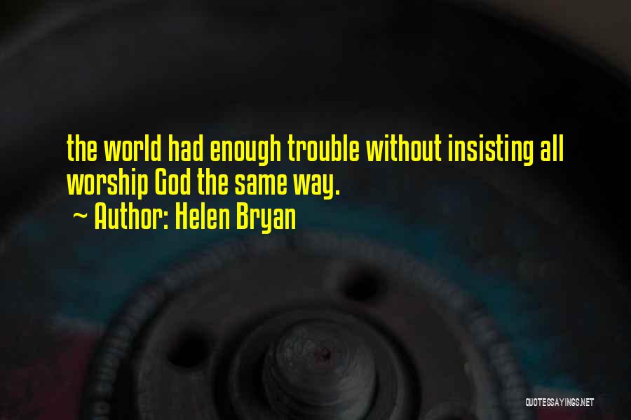 Helen Bryan Quotes: The World Had Enough Trouble Without Insisting All Worship God The Same Way.