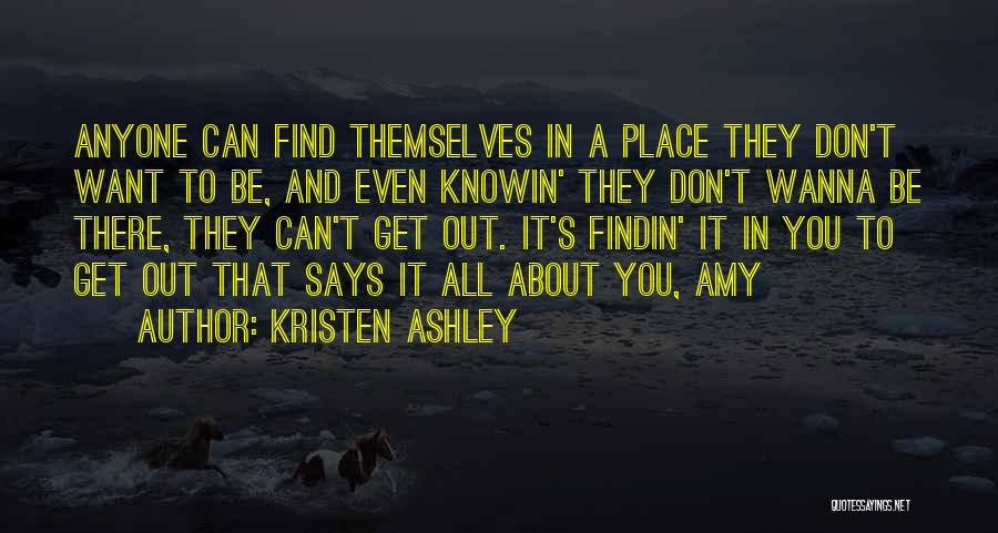 Kristen Ashley Quotes: Anyone Can Find Themselves In A Place They Don't Want To Be, And Even Knowin' They Don't Wanna Be There,