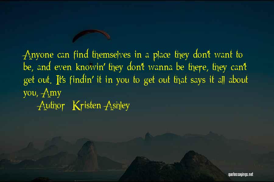 Kristen Ashley Quotes: Anyone Can Find Themselves In A Place They Don't Want To Be, And Even Knowin' They Don't Wanna Be There,