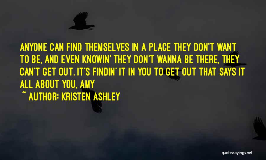 Kristen Ashley Quotes: Anyone Can Find Themselves In A Place They Don't Want To Be, And Even Knowin' They Don't Wanna Be There,