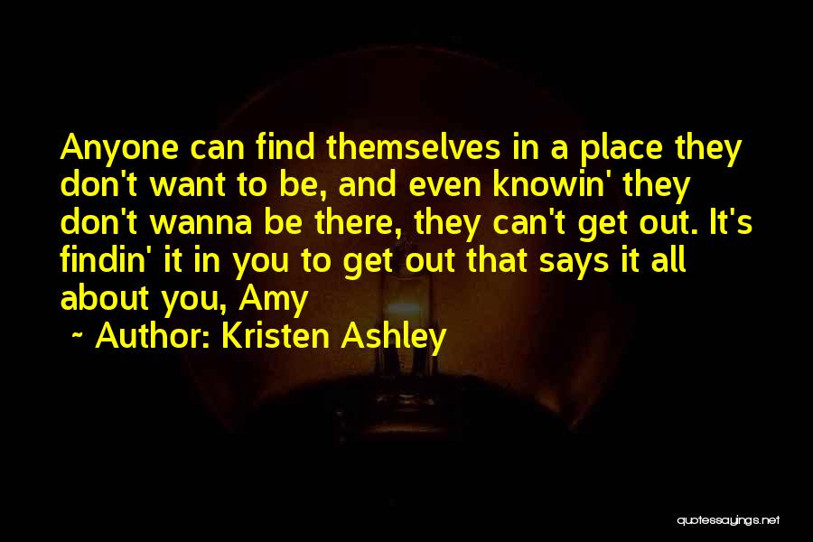 Kristen Ashley Quotes: Anyone Can Find Themselves In A Place They Don't Want To Be, And Even Knowin' They Don't Wanna Be There,