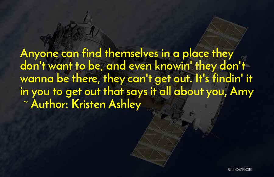 Kristen Ashley Quotes: Anyone Can Find Themselves In A Place They Don't Want To Be, And Even Knowin' They Don't Wanna Be There,