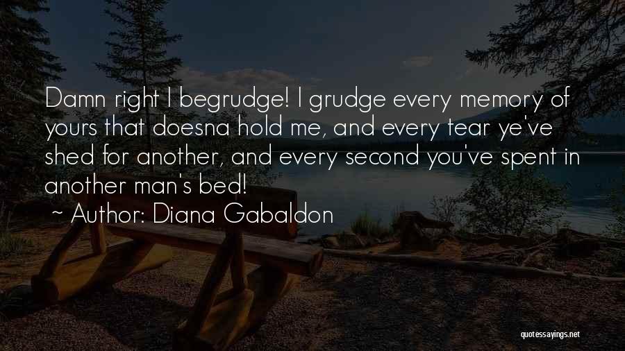 Diana Gabaldon Quotes: Damn Right I Begrudge! I Grudge Every Memory Of Yours That Doesna Hold Me, And Every Tear Ye've Shed For