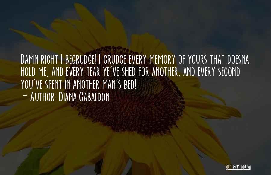 Diana Gabaldon Quotes: Damn Right I Begrudge! I Grudge Every Memory Of Yours That Doesna Hold Me, And Every Tear Ye've Shed For