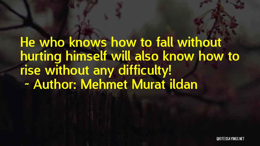 Mehmet Murat Ildan Quotes: He Who Knows How To Fall Without Hurting Himself Will Also Know How To Rise Without Any Difficulty!