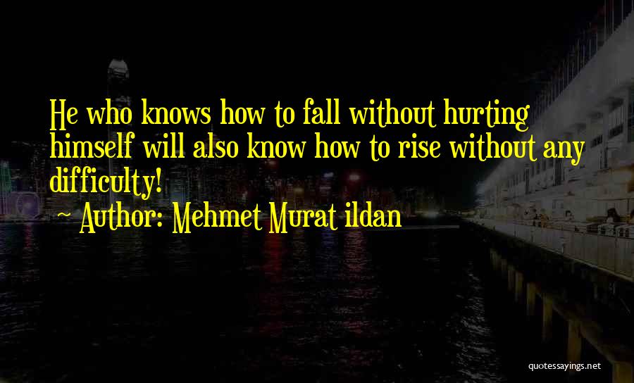 Mehmet Murat Ildan Quotes: He Who Knows How To Fall Without Hurting Himself Will Also Know How To Rise Without Any Difficulty!