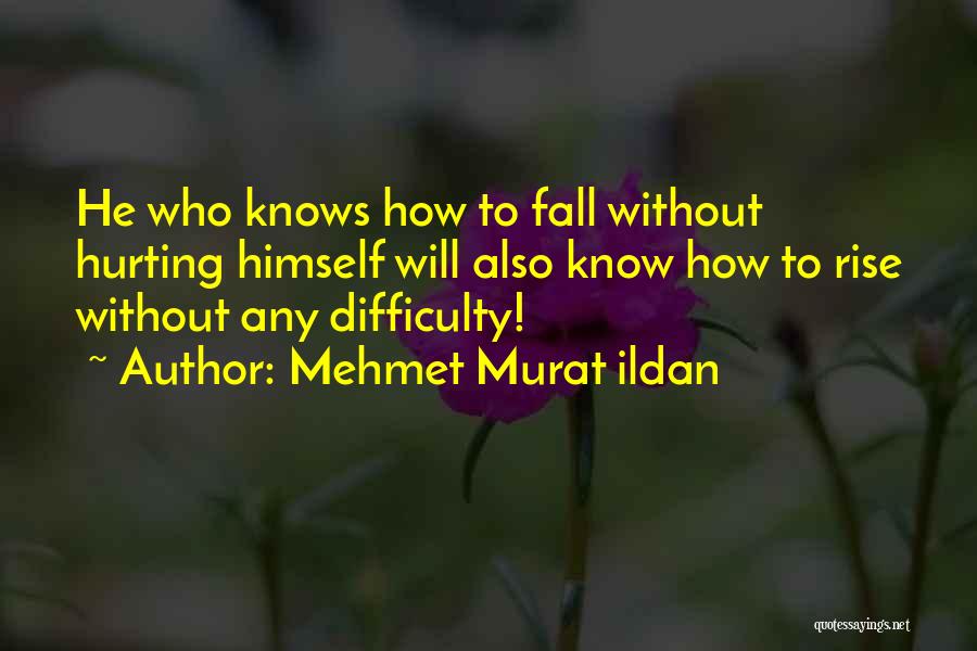 Mehmet Murat Ildan Quotes: He Who Knows How To Fall Without Hurting Himself Will Also Know How To Rise Without Any Difficulty!