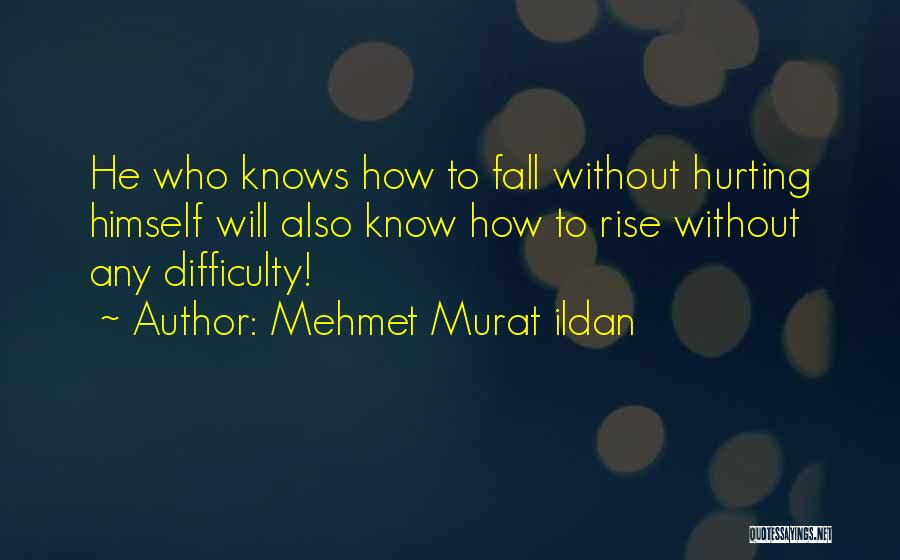 Mehmet Murat Ildan Quotes: He Who Knows How To Fall Without Hurting Himself Will Also Know How To Rise Without Any Difficulty!