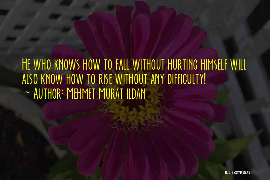 Mehmet Murat Ildan Quotes: He Who Knows How To Fall Without Hurting Himself Will Also Know How To Rise Without Any Difficulty!