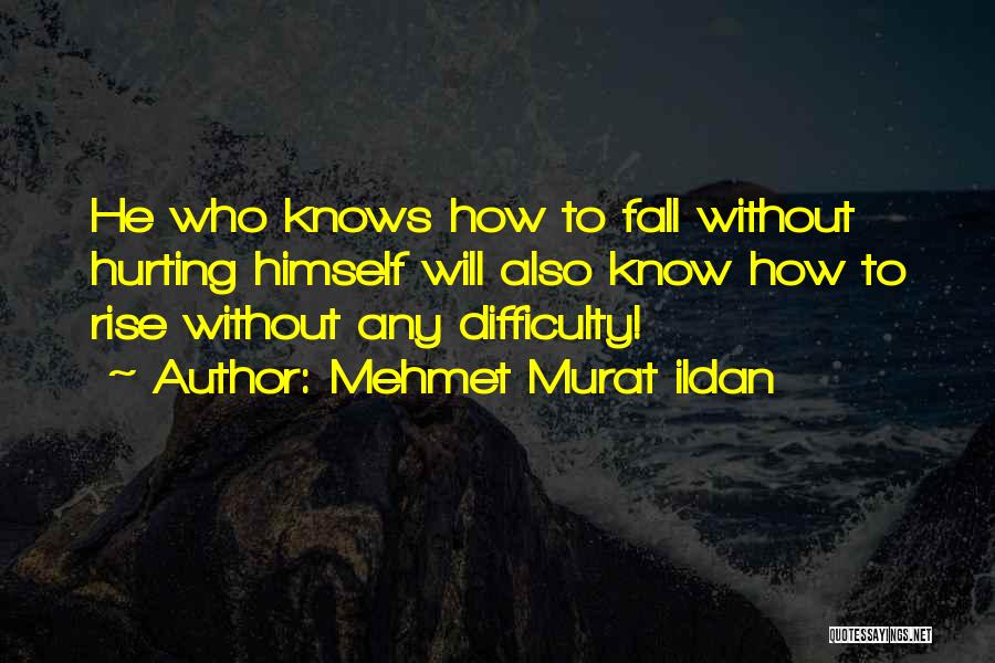 Mehmet Murat Ildan Quotes: He Who Knows How To Fall Without Hurting Himself Will Also Know How To Rise Without Any Difficulty!
