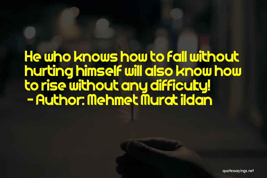 Mehmet Murat Ildan Quotes: He Who Knows How To Fall Without Hurting Himself Will Also Know How To Rise Without Any Difficulty!