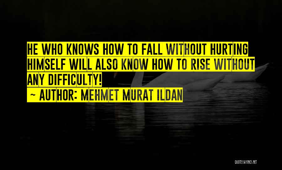 Mehmet Murat Ildan Quotes: He Who Knows How To Fall Without Hurting Himself Will Also Know How To Rise Without Any Difficulty!