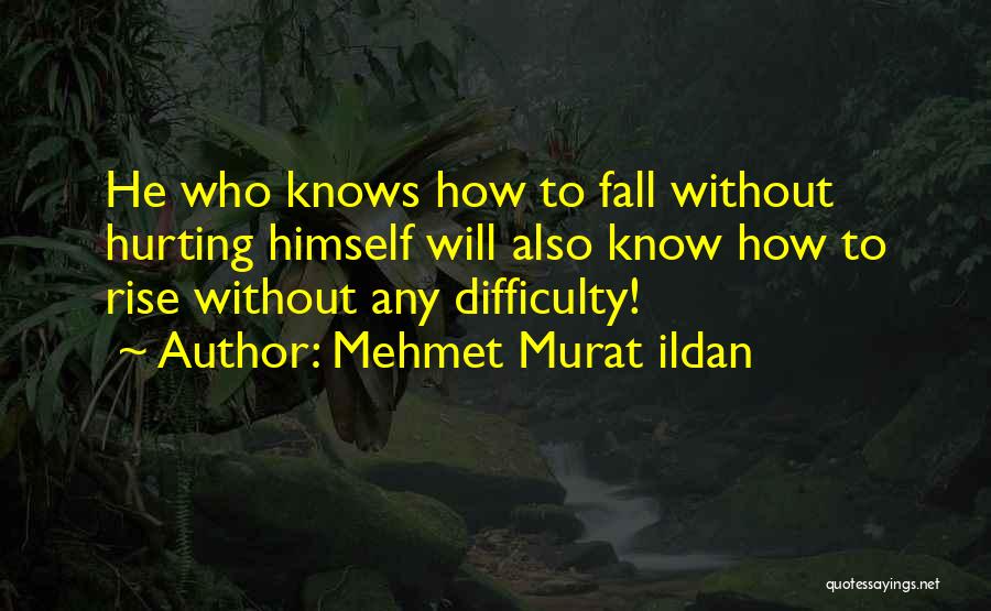 Mehmet Murat Ildan Quotes: He Who Knows How To Fall Without Hurting Himself Will Also Know How To Rise Without Any Difficulty!