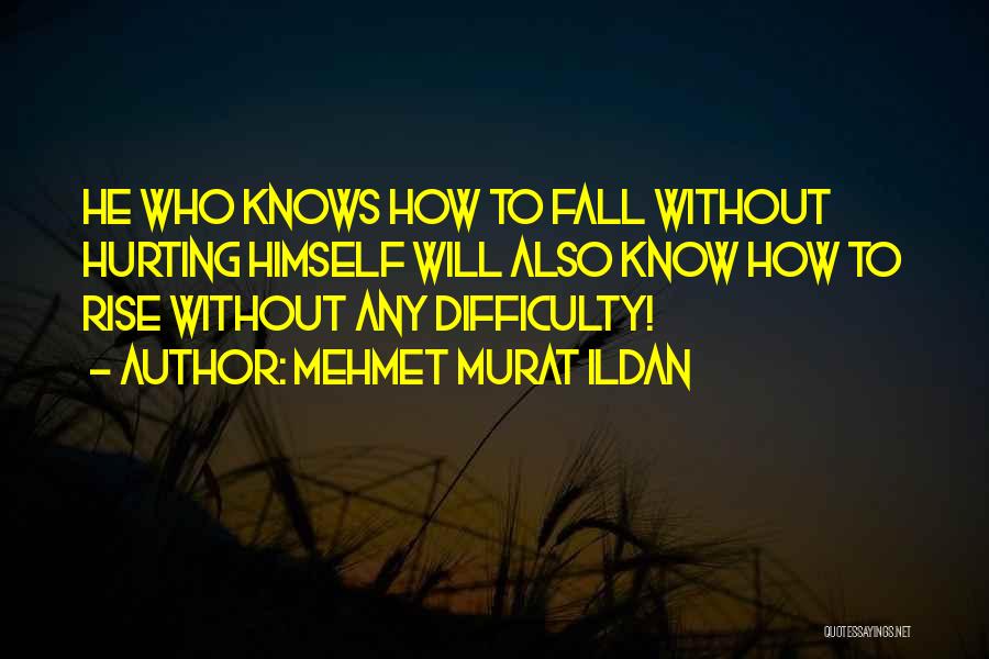 Mehmet Murat Ildan Quotes: He Who Knows How To Fall Without Hurting Himself Will Also Know How To Rise Without Any Difficulty!