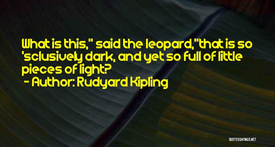 Rudyard Kipling Quotes: What Is This, Said The Leopard,that Is So 'sclusively Dark, And Yet So Full Of Little Pieces Of Light?