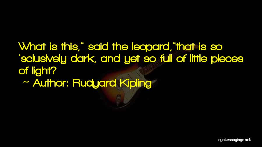 Rudyard Kipling Quotes: What Is This, Said The Leopard,that Is So 'sclusively Dark, And Yet So Full Of Little Pieces Of Light?