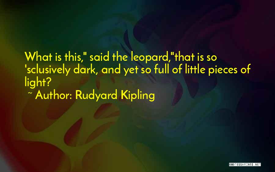 Rudyard Kipling Quotes: What Is This, Said The Leopard,that Is So 'sclusively Dark, And Yet So Full Of Little Pieces Of Light?