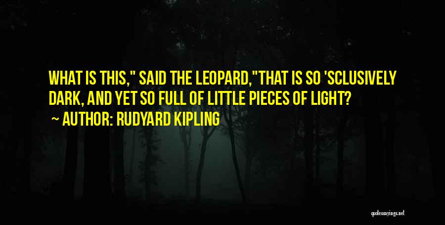 Rudyard Kipling Quotes: What Is This, Said The Leopard,that Is So 'sclusively Dark, And Yet So Full Of Little Pieces Of Light?