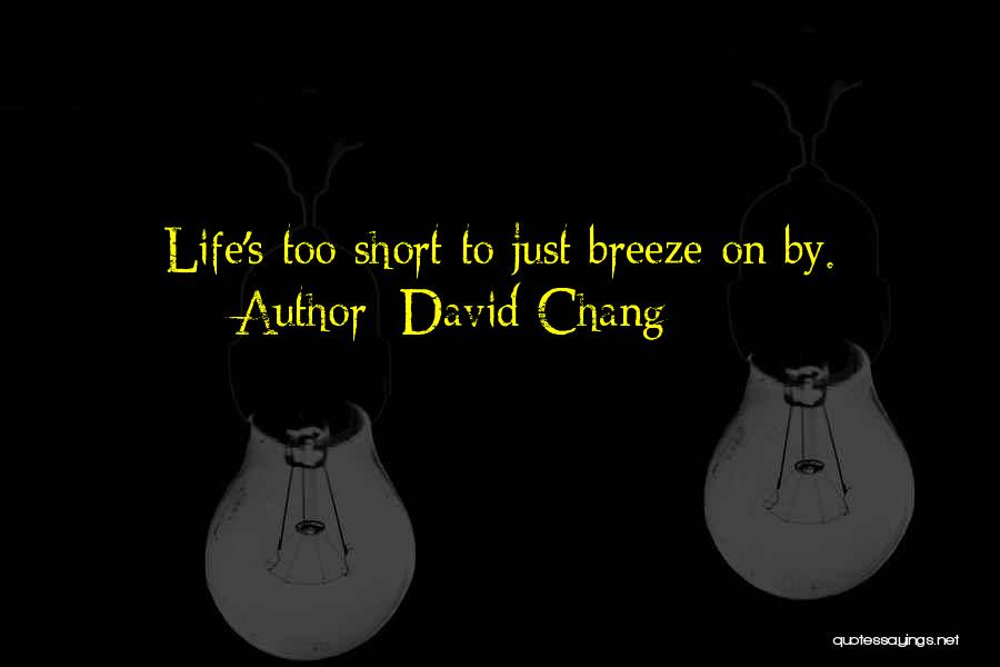 David Chang Quotes: Life's Too Short To Just Breeze On By.