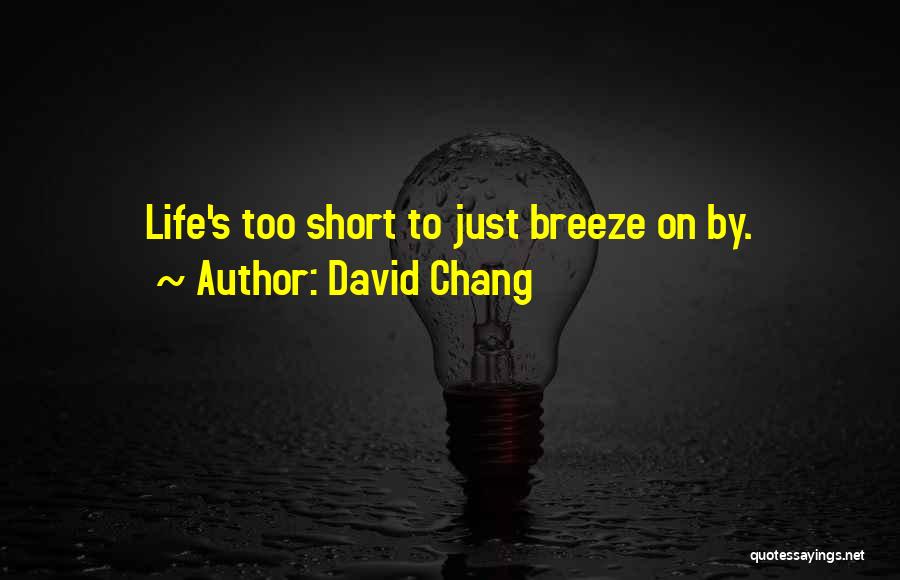 David Chang Quotes: Life's Too Short To Just Breeze On By.