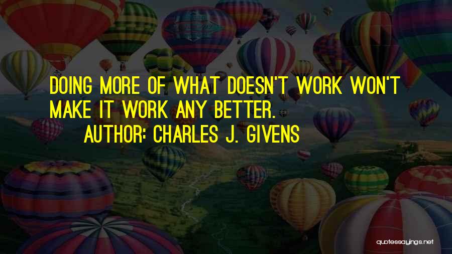 Charles J. Givens Quotes: Doing More Of What Doesn't Work Won't Make It Work Any Better.