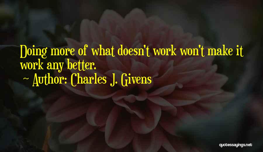 Charles J. Givens Quotes: Doing More Of What Doesn't Work Won't Make It Work Any Better.