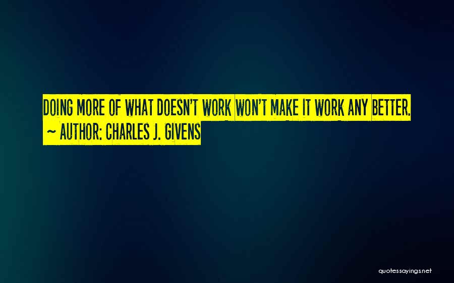 Charles J. Givens Quotes: Doing More Of What Doesn't Work Won't Make It Work Any Better.