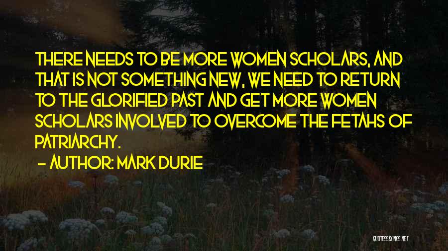 Mark Durie Quotes: There Needs To Be More Women Scholars, And That Is Not Something New, We Need To Return To The Glorified