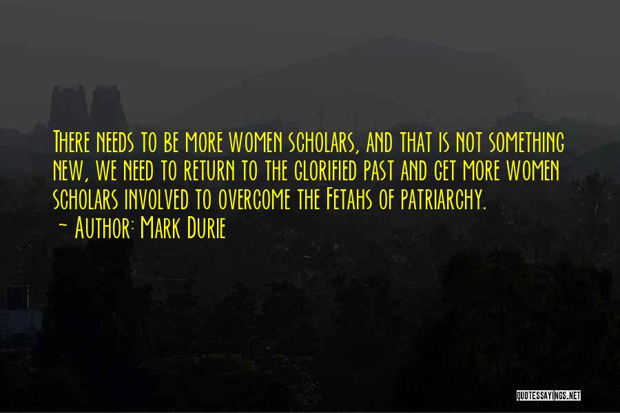 Mark Durie Quotes: There Needs To Be More Women Scholars, And That Is Not Something New, We Need To Return To The Glorified
