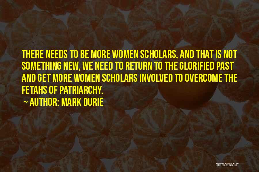 Mark Durie Quotes: There Needs To Be More Women Scholars, And That Is Not Something New, We Need To Return To The Glorified