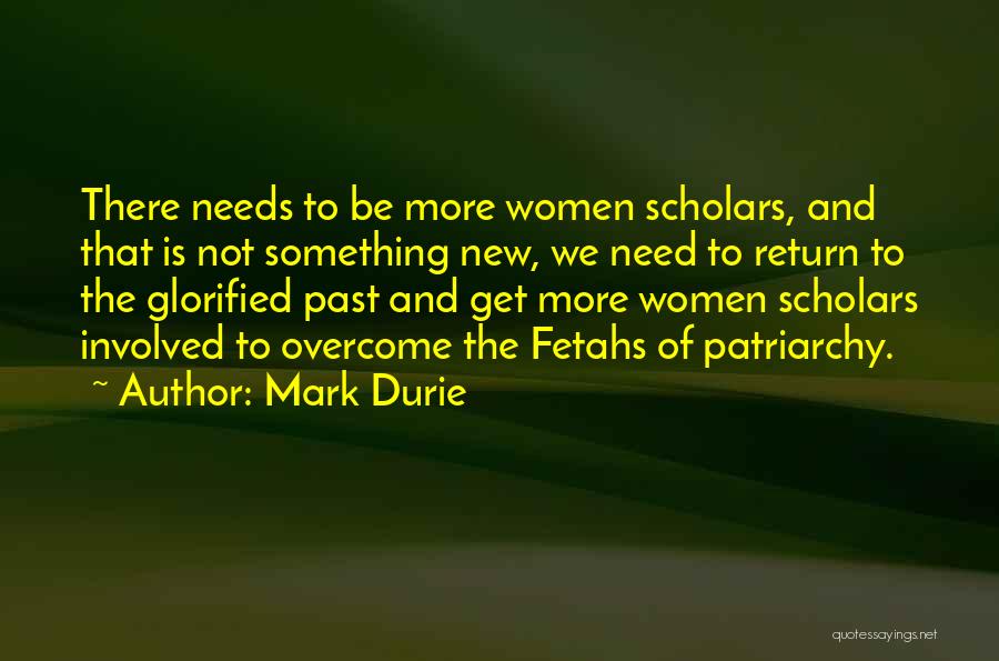 Mark Durie Quotes: There Needs To Be More Women Scholars, And That Is Not Something New, We Need To Return To The Glorified