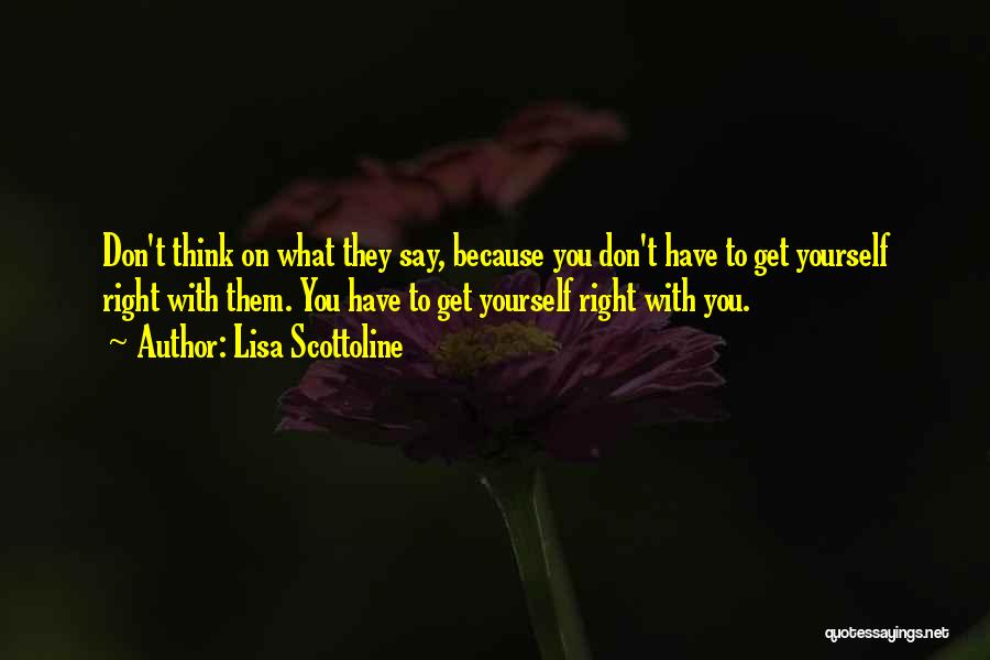 Lisa Scottoline Quotes: Don't Think On What They Say, Because You Don't Have To Get Yourself Right With Them. You Have To Get