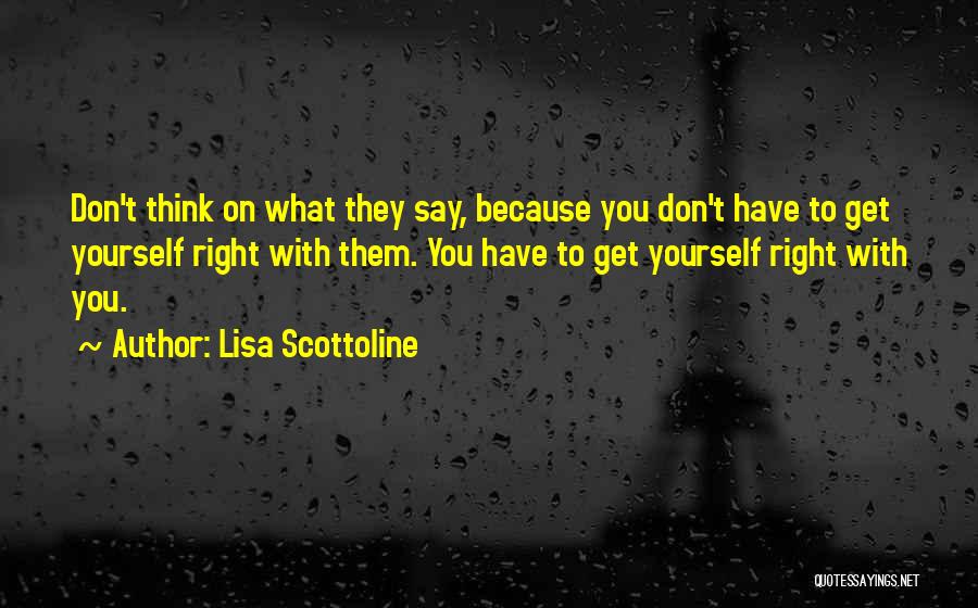 Lisa Scottoline Quotes: Don't Think On What They Say, Because You Don't Have To Get Yourself Right With Them. You Have To Get