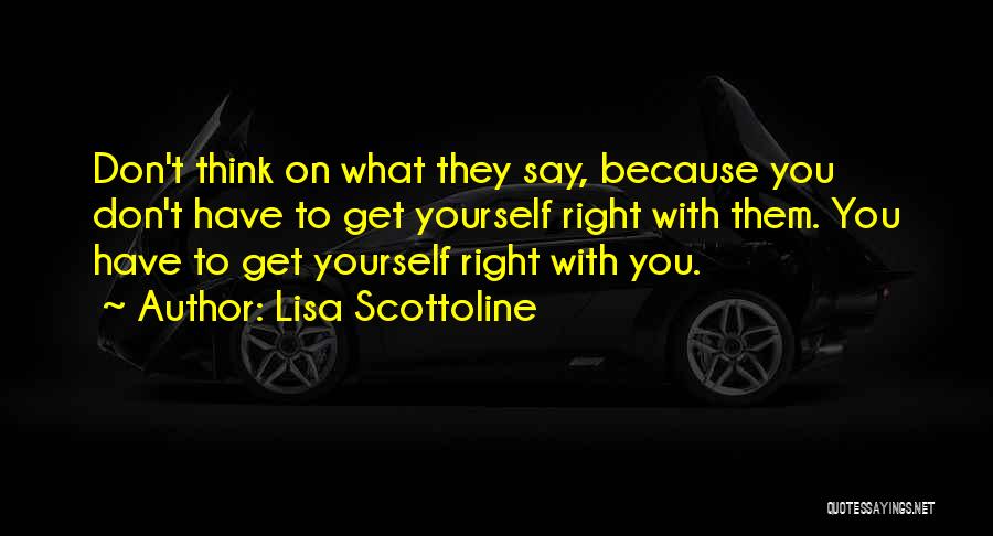 Lisa Scottoline Quotes: Don't Think On What They Say, Because You Don't Have To Get Yourself Right With Them. You Have To Get