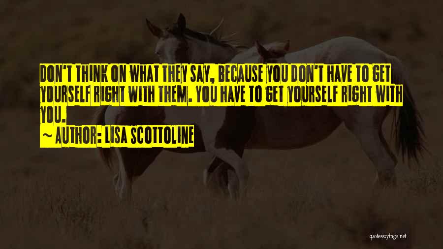 Lisa Scottoline Quotes: Don't Think On What They Say, Because You Don't Have To Get Yourself Right With Them. You Have To Get